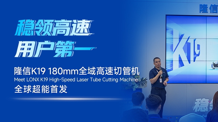 隆信激光K19全球首发丨不止是“超高速”，更是“大管径+超高速”的越级革命